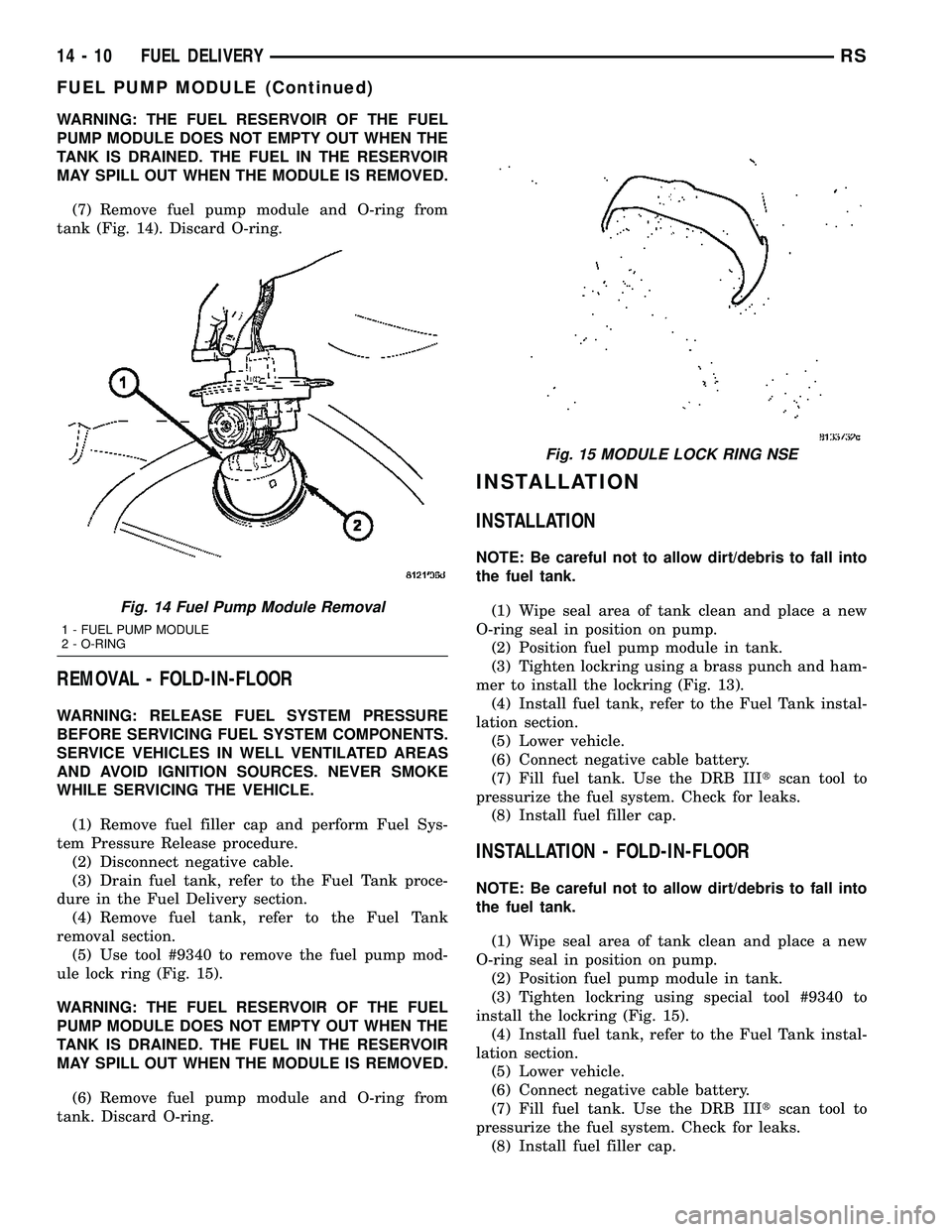 CHRYSLER VOYAGER 2005 Service Manual WARNING: THE FUEL RESERVOIR OF THE FUEL
PUMP MODULE DOES NOT EMPTY OUT WHEN THE
TANK IS DRAINED. THE FUEL IN THE RESERVOIR
MAY SPILL OUT WHEN THE MODULE IS REMOVED.
(7) Remove fuel pump module and O-r CHRYSLER VOYAGER 2005 Service Manual WARNING: THE FUEL RESERVOIR OF THE FUEL
PUMP MODULE DOES NOT EMPTY OUT WHEN THE
TANK IS DRAINED. THE FUEL IN THE RESERVOIR
MAY SPILL OUT WHEN THE MODULE IS REMOVED.
(7) Remove fuel pump module and O-r