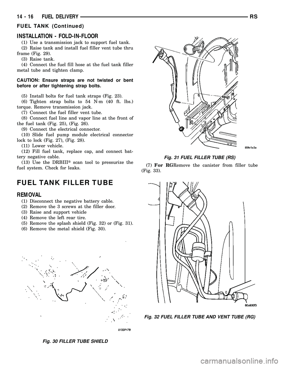 CHRYSLER VOYAGER 2005 Service Manual INSTALLATION - FOLD-IN-FLOOR
(1) Use a transmission jack to support fuel tank.
(2) Raise tank and install fuel filler vent tube thru
frame (Fig. 29).
(3) Raise tank.
(4) Connect the fuel fill hose at CHRYSLER VOYAGER 2005 Service Manual INSTALLATION - FOLD-IN-FLOOR
(1) Use a transmission jack to support fuel tank.
(2) Raise tank and install fuel filler vent tube thru
frame (Fig. 29).
(3) Raise tank.
(4) Connect the fuel fill hose at