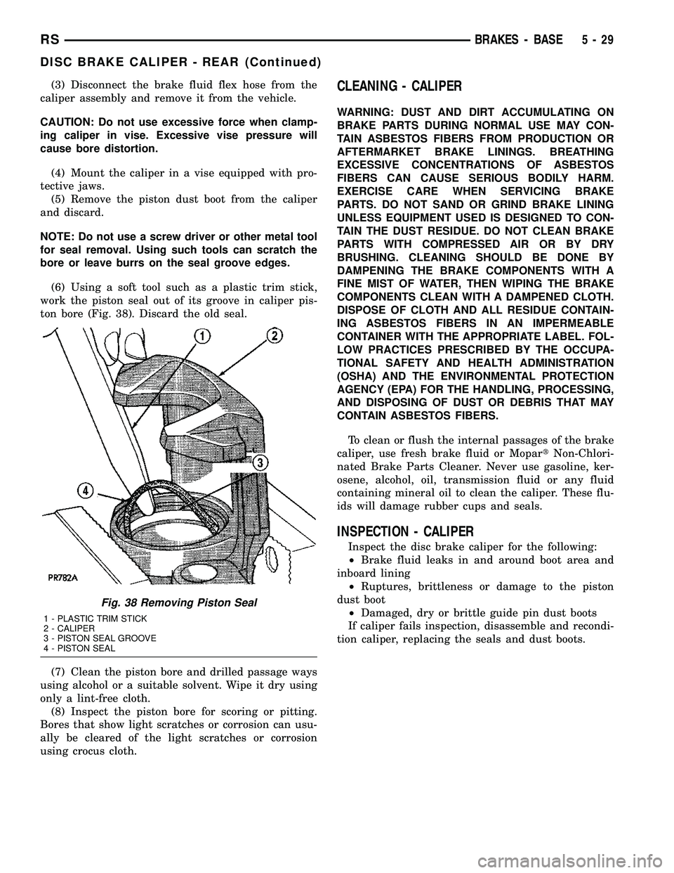 CHRYSLER VOYAGER 2005  Service Manual (3) Disconnect the brake fluid flex hose from the
caliper assembly and remove it from the vehicle.
CAUTION: Do not use excessive force when clamp-
ing caliper in vise. Excessive vise pressure will
cau