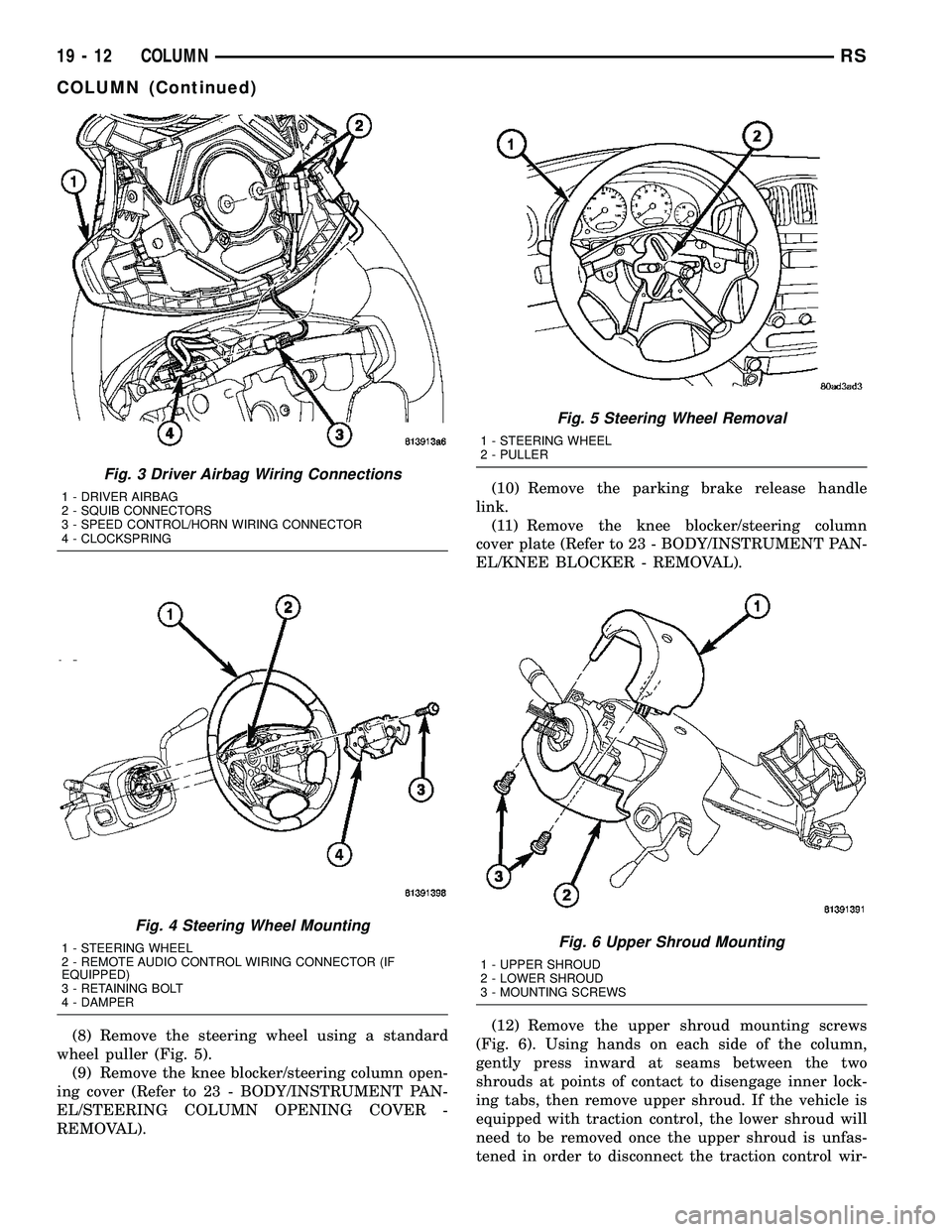 CHRYSLER VOYAGER 2005 Manual PDF (8) Remove the steering wheel using a standard
wheel puller (Fig. 5).
(9) Remove the knee blocker/steering column open-
ing cover (Refer to 23 - BODY/INSTRUMENT PAN-
EL/STEERING COLUMN OPENING COVER - CHRYSLER VOYAGER 2005 Manual PDF (8) Remove the steering wheel using a standard
wheel puller (Fig. 5).
(9) Remove the knee blocker/steering column open-
ing cover (Refer to 23 - BODY/INSTRUMENT PAN-
EL/STEERING COLUMN OPENING COVER -