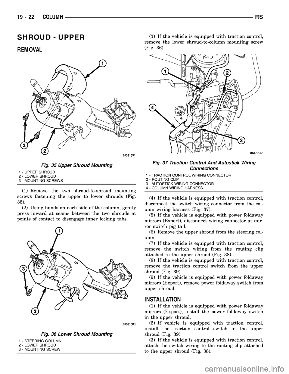 CHRYSLER VOYAGER 2005 Workshop Manual SHROUD - UPPER
REMOVAL
(1) Remove the two shroud-to-shroud mounting
screws fastening the upper to lower shrouds (Fig.
35).
(2) Using hands on each side of the column, gently
press inward at seams betw CHRYSLER VOYAGER 2005 Workshop Manual SHROUD - UPPER
REMOVAL
(1) Remove the two shroud-to-shroud mounting
screws fastening the upper to lower shrouds (Fig.
35).
(2) Using hands on each side of the column, gently
press inward at seams betw