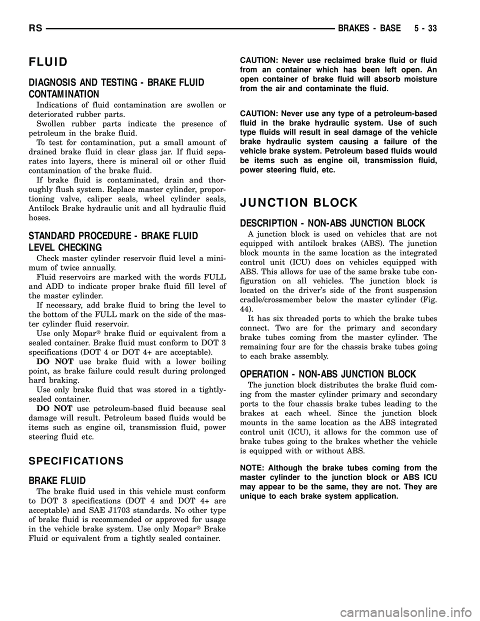 CHRYSLER VOYAGER 2005  Service Manual FLUID
DIAGNOSIS AND TESTING - BRAKE FLUID
CONTAMINATION
Indications of fluid contamination are swollen or
deteriorated rubber parts.
Swollen rubber parts indicate the presence of
petroleum in the brak