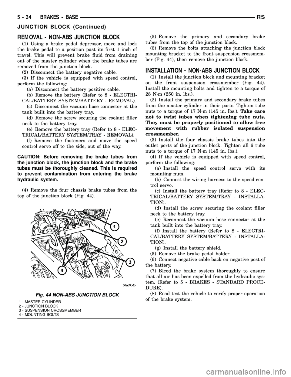 CHRYSLER VOYAGER 2005  Service Manual REMOVAL - NON-ABS JUNCTION BLOCK
(1) Using a brake pedal depressor, move and lock
the brake pedal to a position past its first 1 inch of
travel. This will prevent brake fluid from draining
out of the 