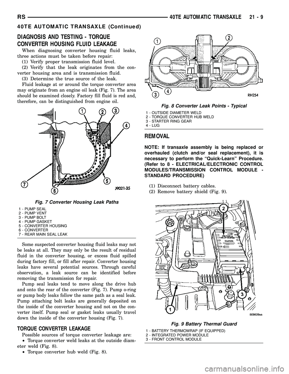 CHRYSLER VOYAGER 2005 Service Manual DIAGNOSIS AND TESTING - TORQUE
CONVERTER HOUSING FLUID LEAKAGE
When diagnosing converter housing fluid leaks,
three actions must be taken before repair:
(1) Verify proper transmission fluid level.
(2) CHRYSLER VOYAGER 2005 Service Manual DIAGNOSIS AND TESTING - TORQUE
CONVERTER HOUSING FLUID LEAKAGE
When diagnosing converter housing fluid leaks,
three actions must be taken before repair:
(1) Verify proper transmission fluid level.
(2)