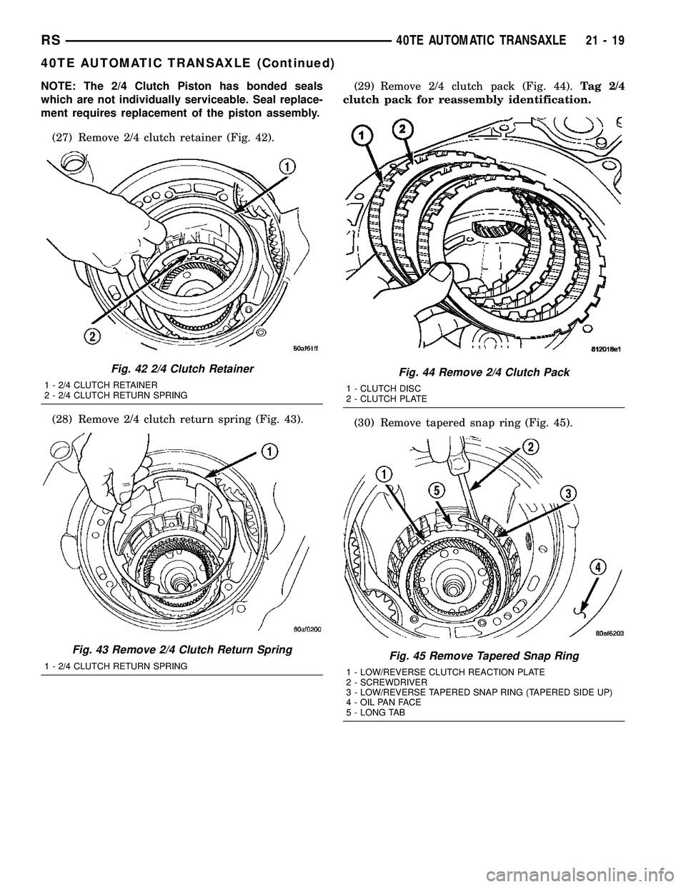 CHRYSLER VOYAGER 2005  Service Manual NOTE: The 2/4 Clutch Piston has bonded seals
which are not individually serviceable. Seal replace-
ment requires replacement of the piston assembly.
(27) Remove 2/4 clutch retainer (Fig. 42).
(28) Rem