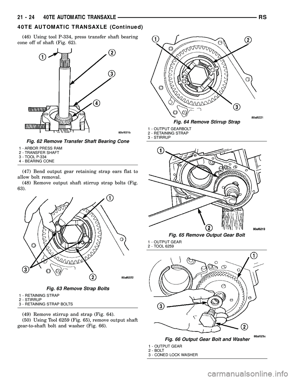 CHRYSLER VOYAGER 2005  Service Manual (46) Using tool P-334, press transfer shaft bearing
cone off of shaft (Fig. 62).
(47) Bend output gear retaining strap ears flat to
allow bolt removal.
(48) Remove output shaft stirrup strap bolts (Fi