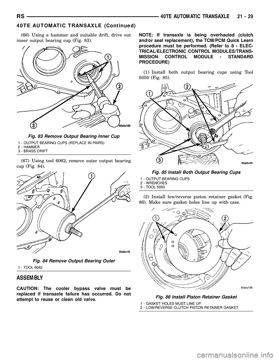 CHRYSLER VOYAGER 2005 Workshop Manual (66) Using a hammer and suitable drift, drive out
inner output bearing cup (Fig. 83).
(67) Using tool 6062, remove outer output bearing
cup (Fig. 84).
ASSEMBLY
CAUTION: The cooler bypass valve must be CHRYSLER VOYAGER 2005 Workshop Manual (66) Using a hammer and suitable drift, drive out
inner output bearing cup (Fig. 83).
(67) Using tool 6062, remove outer output bearing
cup (Fig. 84).
ASSEMBLY
CAUTION: The cooler bypass valve must be