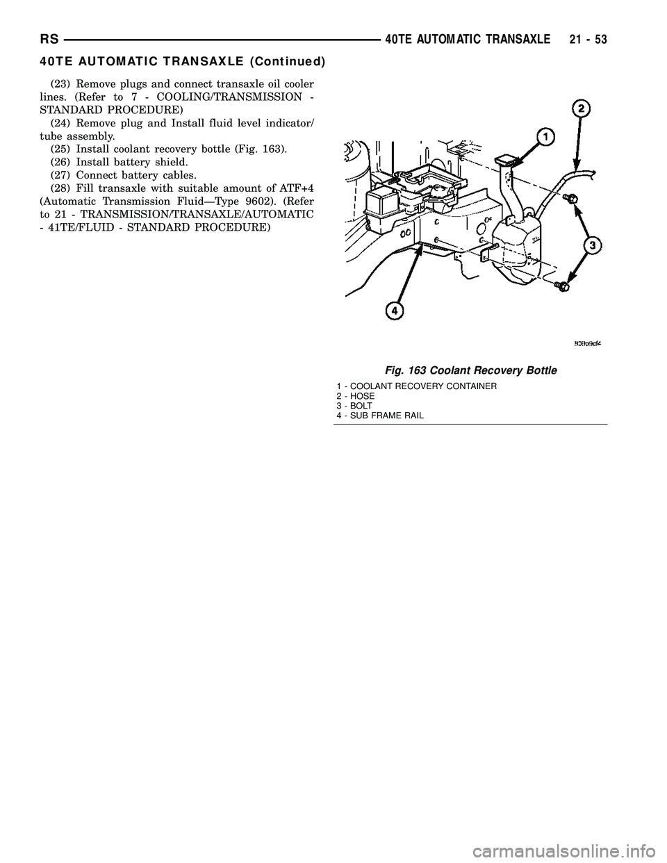CHRYSLER VOYAGER 2005 Owners Manual (23) Remove plugs and connect transaxle oil cooler
lines. (Refer to 7 - COOLING/TRANSMISSION -
STANDARD PROCEDURE)
(24) Remove plug and Install fluid level indicator/
tube assembly.
(25) Install coola CHRYSLER VOYAGER 2005 Owners Manual (23) Remove plugs and connect transaxle oil cooler
lines. (Refer to 7 - COOLING/TRANSMISSION -
STANDARD PROCEDURE)
(24) Remove plug and Install fluid level indicator/
tube assembly.
(25) Install coola