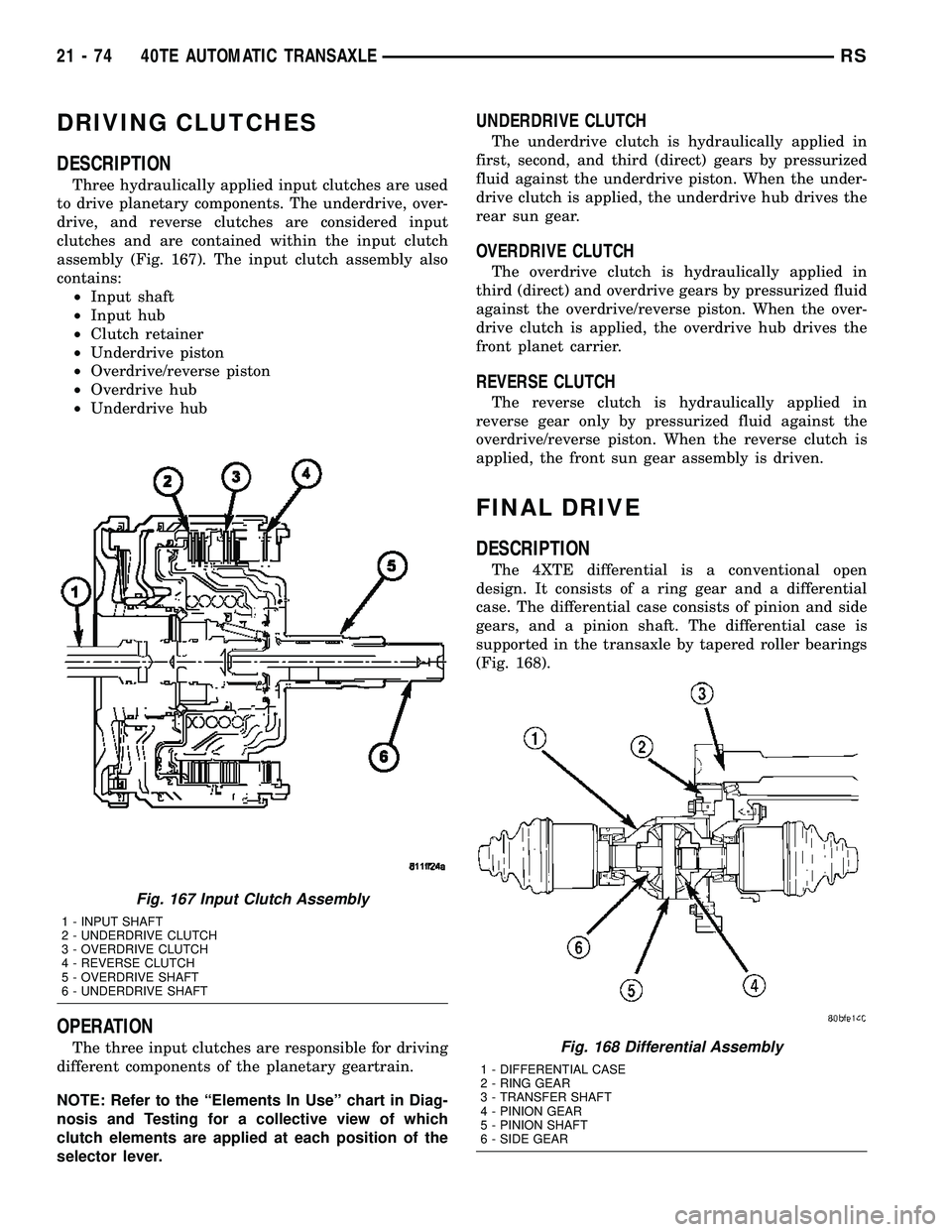 CHRYSLER VOYAGER 2005 Owners Manual DRIVING CLUTCHES
DESCRIPTION
Three hydraulically applied input clutches are used
to drive planetary components. The underdrive, over-
drive, and reverse clutches are considered input
clutches and are CHRYSLER VOYAGER 2005 Owners Manual DRIVING CLUTCHES
DESCRIPTION
Three hydraulically applied input clutches are used
to drive planetary components. The underdrive, over-
drive, and reverse clutches are considered input
clutches and are