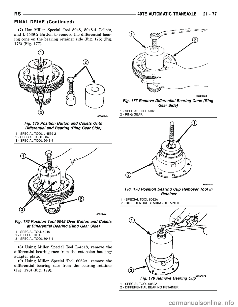 CHRYSLER VOYAGER 2005 Owners Manual (7) Use Miller Special Tool 5048, 5048-4 Collets,
and L-4539-2 Button to remove the differential bear-
ing cone on the bearing retainer side (Fig. 175) (Fig.
176) (Fig. 177).
(8) Using Miller Special CHRYSLER VOYAGER 2005 Owners Manual (7) Use Miller Special Tool 5048, 5048-4 Collets,
and L-4539-2 Button to remove the differential bear-
ing cone on the bearing retainer side (Fig. 175) (Fig.
176) (Fig. 177).
(8) Using Miller Special