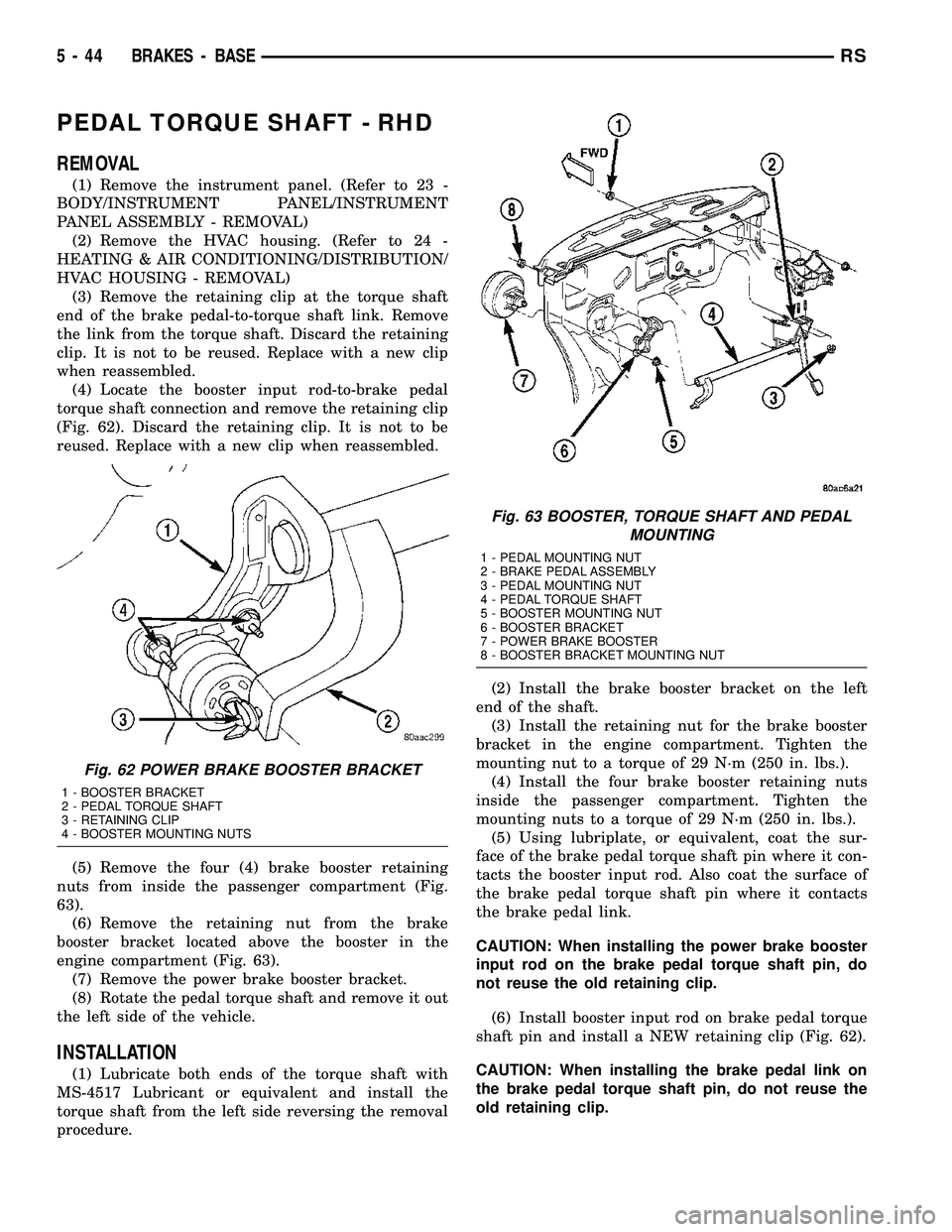 CHRYSLER VOYAGER 2005  Service Manual PEDAL TORQUE SHAFT - RHD
REMOVAL
(1) Remove the instrument panel. (Refer to 23 -
BODY/INSTRUMENT PANEL/INSTRUMENT
PANEL ASSEMBLY - REMOVAL)
(2) Remove the HVAC housing. (Refer to 24 -
HEATING & AIR CO