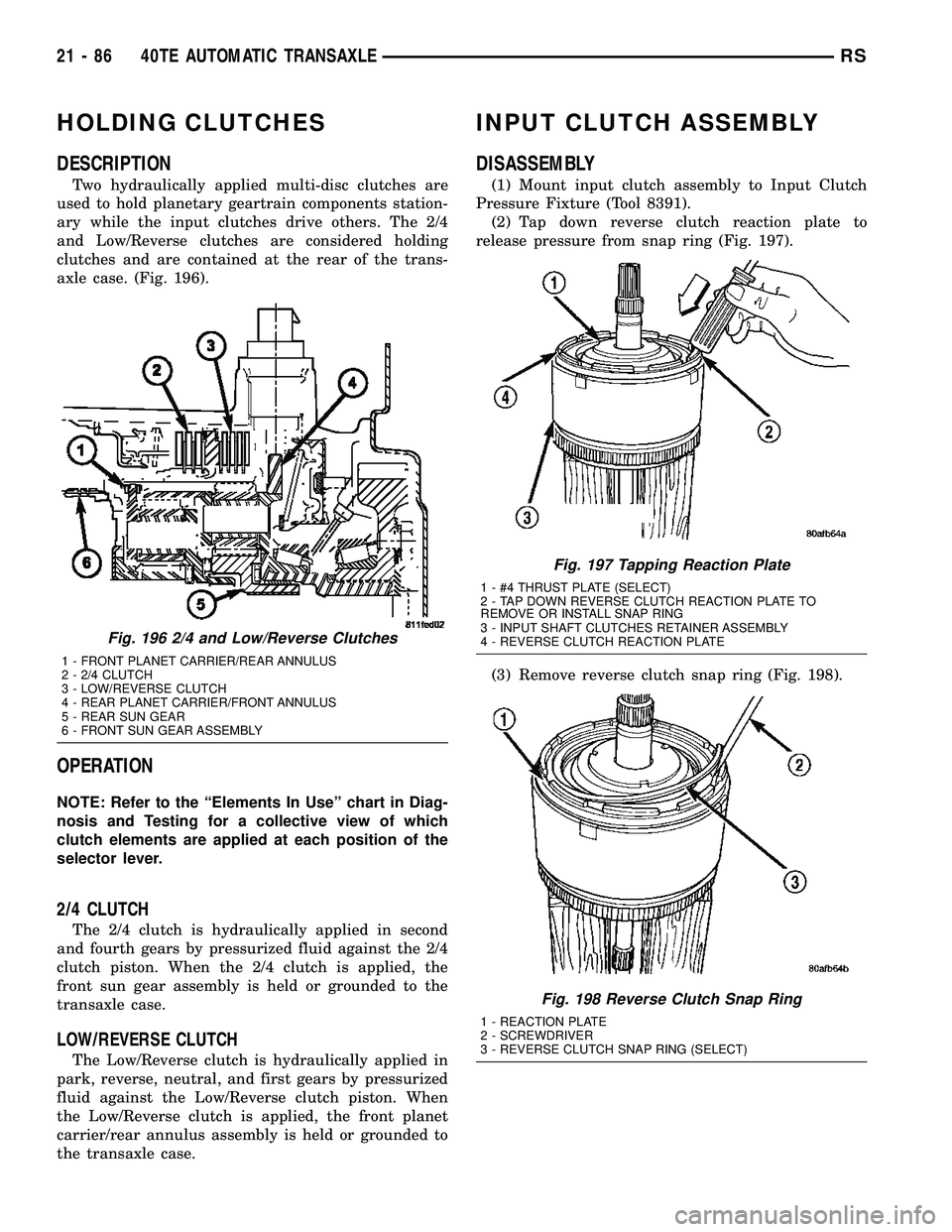 CHRYSLER VOYAGER 2005  Service Manual HOLDING CLUTCHES
DESCRIPTION
Two hydraulically applied multi-disc clutches are
used to hold planetary geartrain components station-
ary while the input clutches drive others. The 2/4
and Low/Reverse c