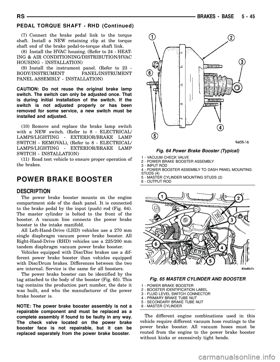CHRYSLER VOYAGER 2005  Service Manual (7) Connect the brake pedal link to the torque
shaft. Install a NEW retaining clip at the torque
shaft end of the brake pedal-to-torque shaft link.
(8) Install the HVAC housing. (Refer to 24 - HEAT-
I