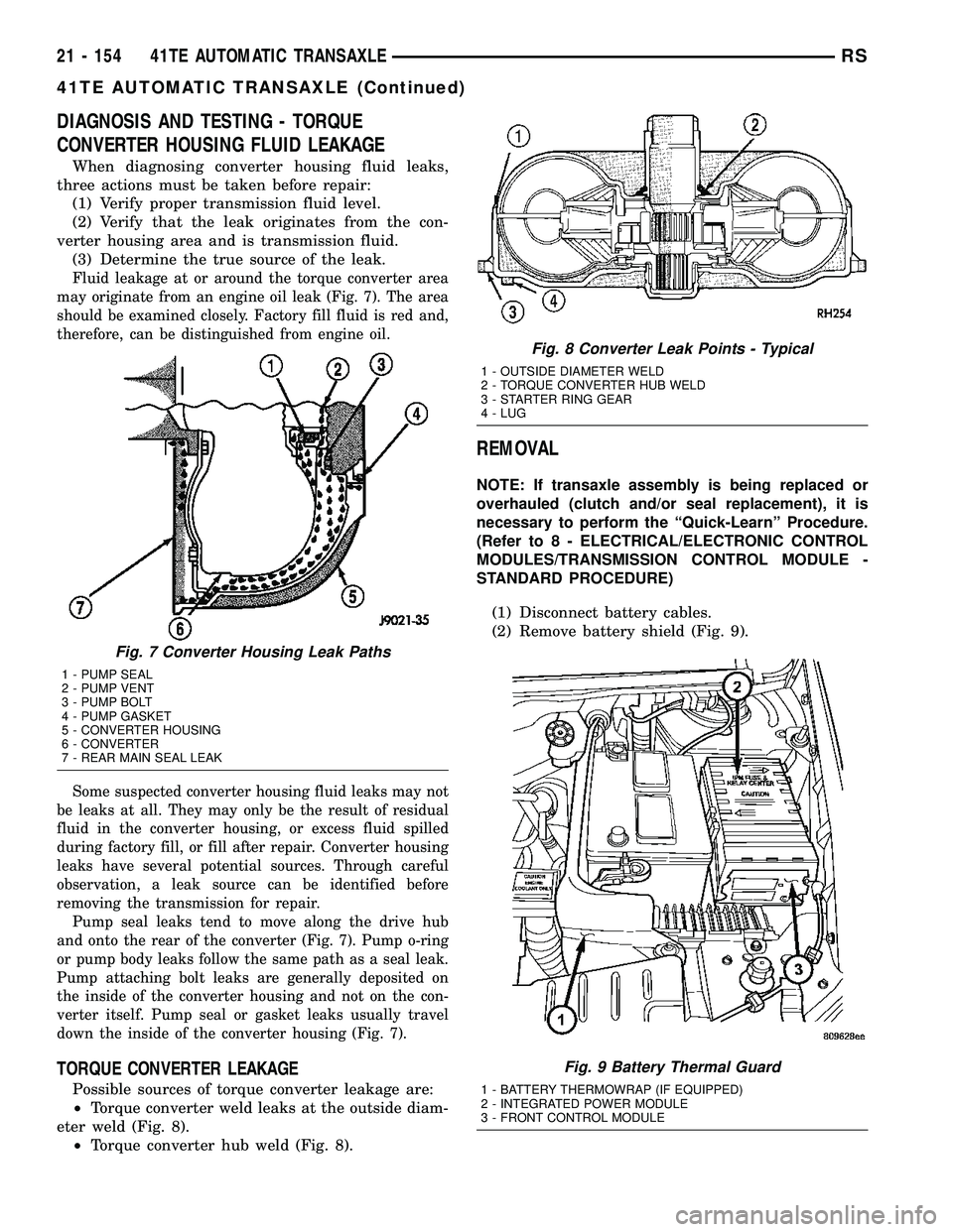CHRYSLER VOYAGER 2005 Service Manual DIAGNOSIS AND TESTING - TORQUE
CONVERTER HOUSING FLUID LEAKAGE
When diagnosing converter housing fluid leaks,
three actions must be taken before repair:
(1) Verify proper transmission fluid level.
(2) CHRYSLER VOYAGER 2005 Service Manual DIAGNOSIS AND TESTING - TORQUE
CONVERTER HOUSING FLUID LEAKAGE
When diagnosing converter housing fluid leaks,
three actions must be taken before repair:
(1) Verify proper transmission fluid level.
(2)