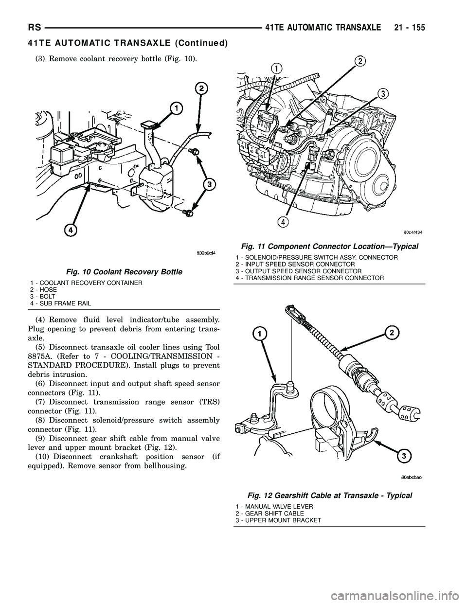 CHRYSLER VOYAGER 2005 Owners Guide (3) Remove coolant recovery bottle (Fig. 10).
(4) Remove fluid level indicator/tube assembly.
Plug opening to prevent debris from entering trans-
axle.
(5) Disconnect transaxle oil cooler lines using CHRYSLER VOYAGER 2005 Owners Guide (3) Remove coolant recovery bottle (Fig. 10).
(4) Remove fluid level indicator/tube assembly.
Plug opening to prevent debris from entering trans-
axle.
(5) Disconnect transaxle oil cooler lines using