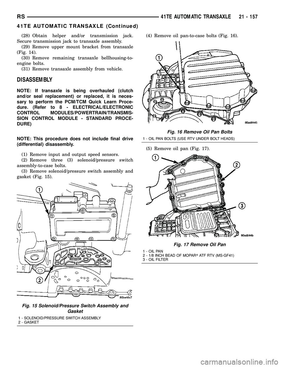 CHRYSLER VOYAGER 2005 Service Manual (28) Obtain helper and/or transmission jack.
Secure transmission jack to transaxle assembly.
(29) Remove upper mount bracket from transaxle
(Fig. 14).
(30) Remove remaining transaxle bellhousing-to-
e CHRYSLER VOYAGER 2005 Service Manual (28) Obtain helper and/or transmission jack.
Secure transmission jack to transaxle assembly.
(29) Remove upper mount bracket from transaxle
(Fig. 14).
(30) Remove remaining transaxle bellhousing-to-
e