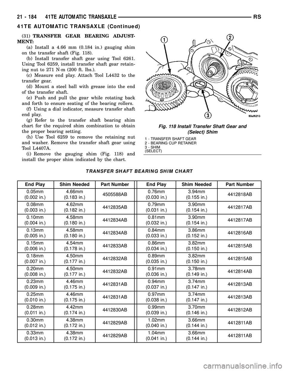 CHRYSLER VOYAGER 2005 Service Manual (31)TRANSFER GEAR BEARING ADJUST-
MENT:
(a) Install a 4.66 mm (0.184 in.) gauging shim
on the transfer shaft (Fig. 118).
(b) Install transfer shaft gear using Tool 6261.
Using Tool 6259, install trans CHRYSLER VOYAGER 2005 Service Manual (31)TRANSFER GEAR BEARING ADJUST-
MENT:
(a) Install a 4.66 mm (0.184 in.) gauging shim
on the transfer shaft (Fig. 118).
(b) Install transfer shaft gear using Tool 6261.
Using Tool 6259, install trans