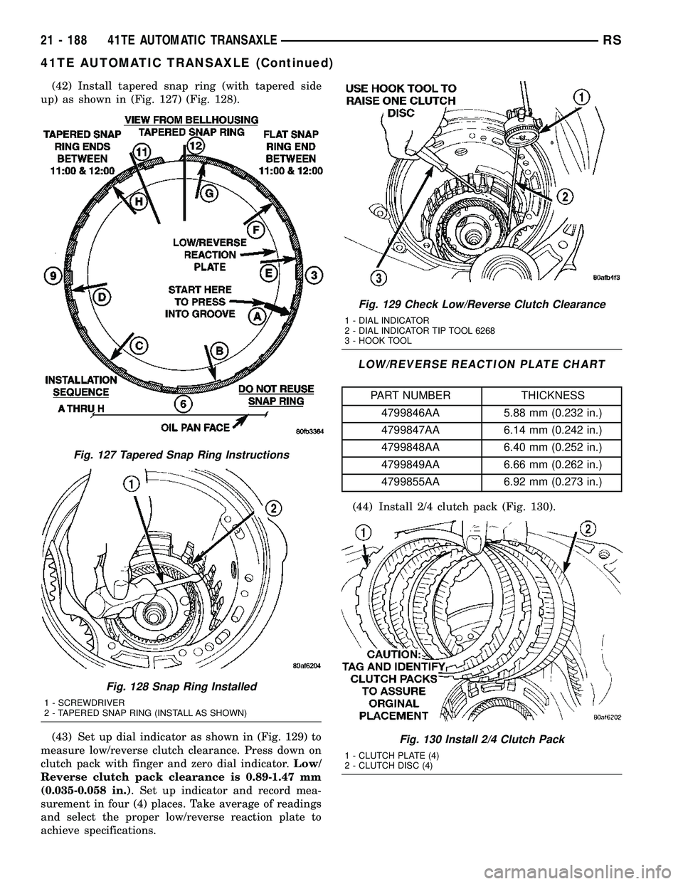 CHRYSLER VOYAGER 2005 Service Manual (42) Install tapered snap ring (with tapered side
up) as shown in (Fig. 127) (Fig. 128).
(43) Set up dial indicator as shown in (Fig. 129) to
measure low/reverse clutch clearance. Press down on
clutch CHRYSLER VOYAGER 2005 Service Manual (42) Install tapered snap ring (with tapered side
up) as shown in (Fig. 127) (Fig. 128).
(43) Set up dial indicator as shown in (Fig. 129) to
measure low/reverse clutch clearance. Press down on
clutch