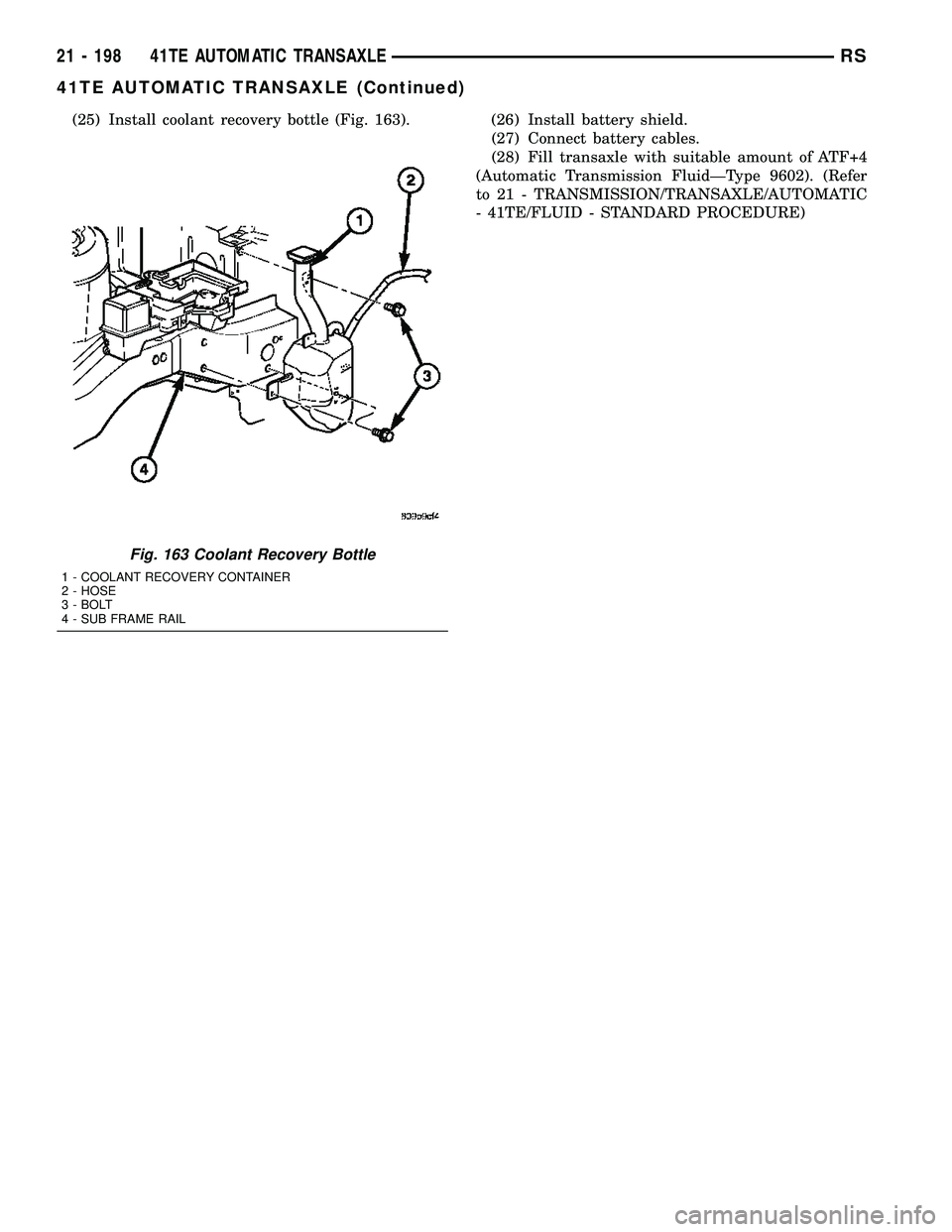 CHRYSLER VOYAGER 2005  Service Manual (25) Install coolant recovery bottle (Fig. 163). (26) Install battery shield.
(27) Connect battery cables.
(28) Fill transaxle with suitable amount of ATF+4
(Automatic Transmission FluidÐType 9602). 