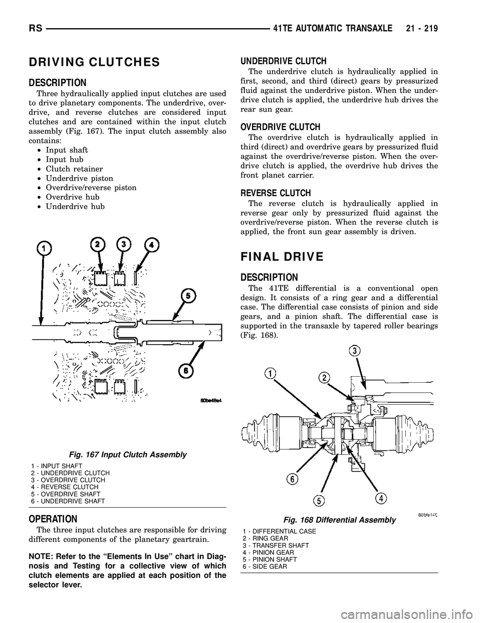 CHRYSLER VOYAGER 2005 Owners Guide DRIVING CLUTCHES
DESCRIPTION
Three hydraulically applied input clutches are used
to drive planetary components. The underdrive, over-
drive, and reverse clutches are considered input
clutches and are CHRYSLER VOYAGER 2005 Owners Guide DRIVING CLUTCHES
DESCRIPTION
Three hydraulically applied input clutches are used
to drive planetary components. The underdrive, over-
drive, and reverse clutches are considered input
clutches and are