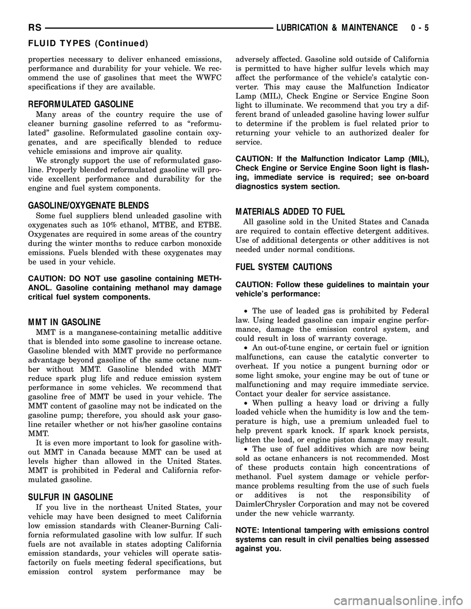 CHRYSLER VOYAGER 2005  Service Manual properties necessary to deliver enhanced emissions,
performance and durability for your vehicle. We rec-
ommend the use of gasolines that meet the WWFC
specifications if they are available.
REFORMULAT