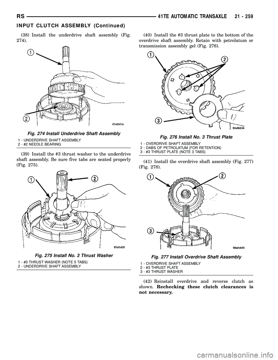 CHRYSLER VOYAGER 2005 Service Manual (38) Install the underdrive shaft assembly (Fig.
274).
(39) Install the #3 thrust washer to the underdrive
shaft assembly. Be sure five tabs are seated properly
(Fig. 275).(40) Install the #3 thrust p CHRYSLER VOYAGER 2005 Service Manual (38) Install the underdrive shaft assembly (Fig.
274).
(39) Install the #3 thrust washer to the underdrive
shaft assembly. Be sure five tabs are seated properly
(Fig. 275).(40) Install the #3 thrust p