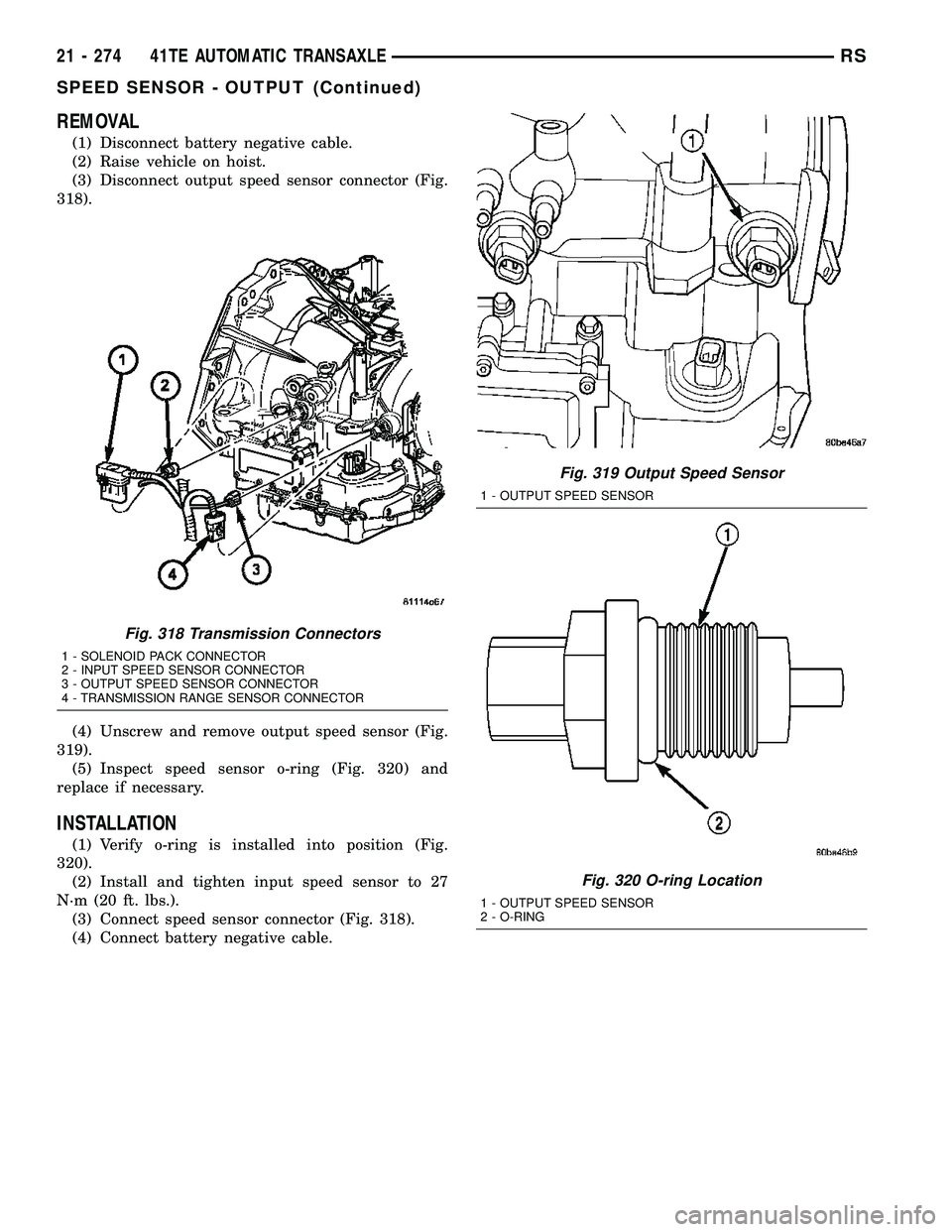 CHRYSLER VOYAGER 2005  Service Manual REMOVAL
(1) Disconnect battery negative cable.
(2) Raise vehicle on hoist.
(3) Disconnect output speed sensor connector (Fig.
318).
(4) Unscrew and remove output speed sensor (Fig.
319).
(5) Inspect s