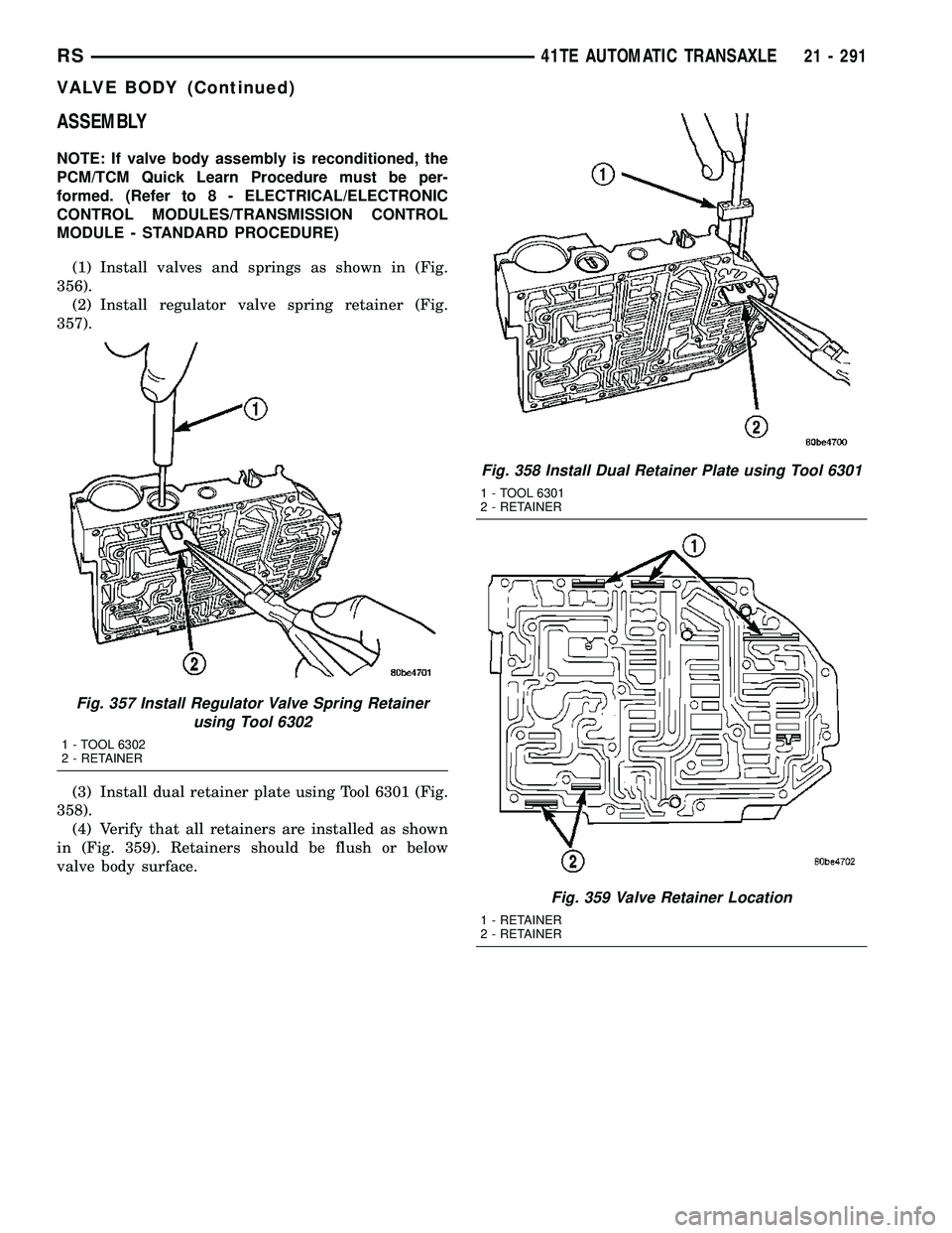 CHRYSLER VOYAGER 2005  Service Manual ASSEMBLY
NOTE: If valve body assembly is reconditioned, the
PCM/TCM Quick Learn Procedure must be per-
formed. (Refer to 8 - ELECTRICAL/ELECTRONIC
CONTROL MODULES/TRANSMISSION CONTROL
MODULE - STANDAR
