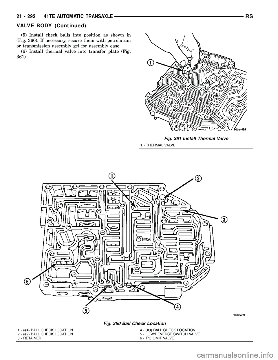 CHRYSLER VOYAGER 2005  Service Manual (5) Install check balls into position as shown in
(Fig. 360). If necessary, secure them with petrolatum
or transmission assembly gel for assembly ease.
(6) Install thermal valve into transfer plate (F