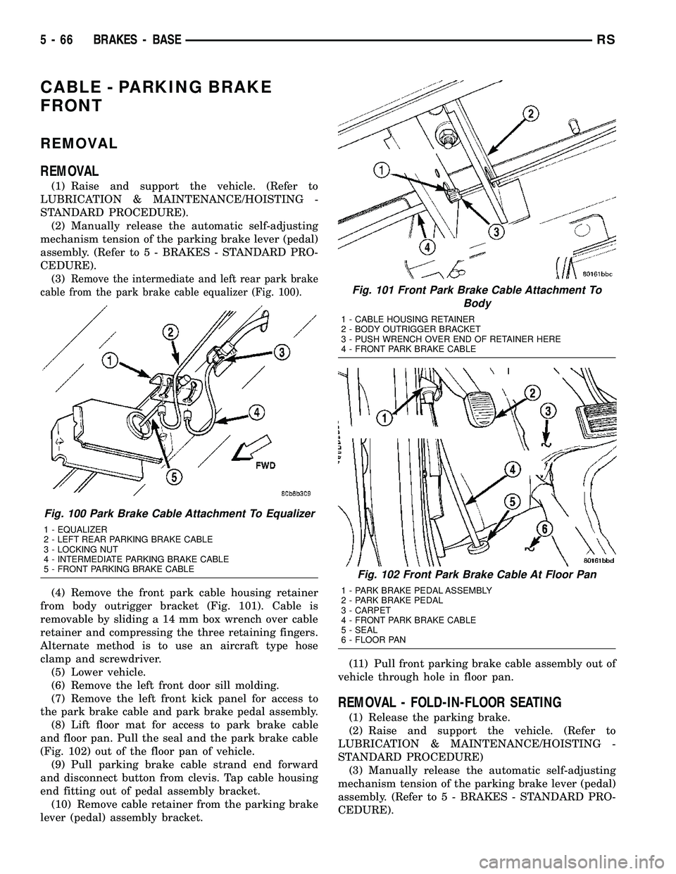 CHRYSLER VOYAGER 2005  Service Manual CABLE - PARKING BRAKE
FRONT
REMOVAL
REMOVAL
(1) Raise and support the vehicle. (Refer to
LUBRICATION & MAINTENANCE/HOISTING -
STANDARD PROCEDURE).
(2) Manually release the automatic self-adjusting
mec