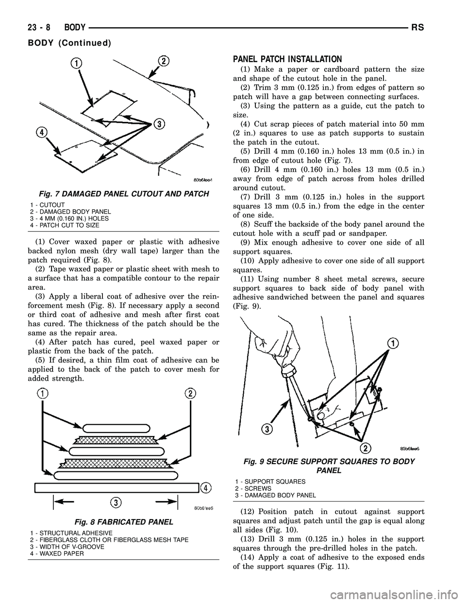 CHRYSLER VOYAGER 2005 Owners Guide (1) Cover waxed paper or plastic with adhesive
backed nylon mesh (dry wall tape) larger than the
patch required (Fig. 8).
(2) Tape waxed paper or plastic sheet with mesh to
a surface that has a compat CHRYSLER VOYAGER 2005 Owners Guide (1) Cover waxed paper or plastic with adhesive
backed nylon mesh (dry wall tape) larger than the
patch required (Fig. 8).
(2) Tape waxed paper or plastic sheet with mesh to
a surface that has a compat