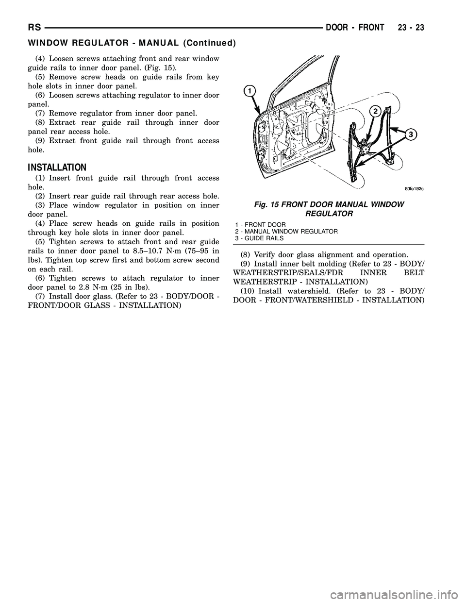 CHRYSLER VOYAGER 2005 Manual Online (4) Loosen screws attaching front and rear window
guide rails to inner door panel. (Fig. 15).
(5) Remove screw heads on guide rails from key
hole slots in inner door panel.
(6) Loosen screws attaching CHRYSLER VOYAGER 2005 Manual Online (4) Loosen screws attaching front and rear window
guide rails to inner door panel. (Fig. 15).
(5) Remove screw heads on guide rails from key
hole slots in inner door panel.
(6) Loosen screws attaching