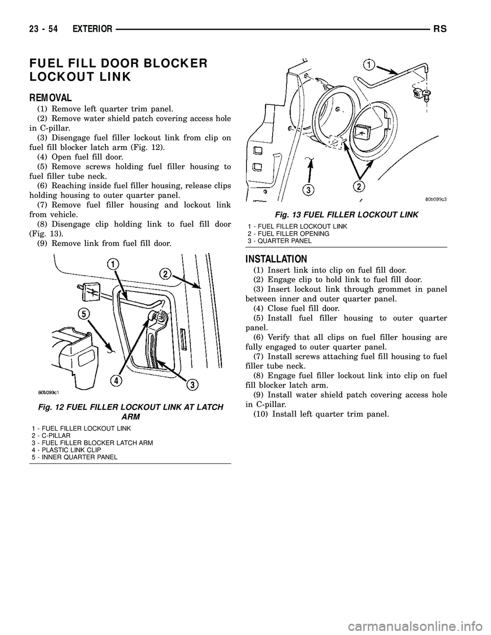 CHRYSLER VOYAGER 2005  Service Manual FUEL FILL DOOR BLOCKER
LOCKOUT LINK
REMOVAL
(1) Remove left quarter trim panel.
(2) Remove water shield patch covering access hole
in C-pillar.
(3) Disengage fuel filler lockout link from clip on
fuel