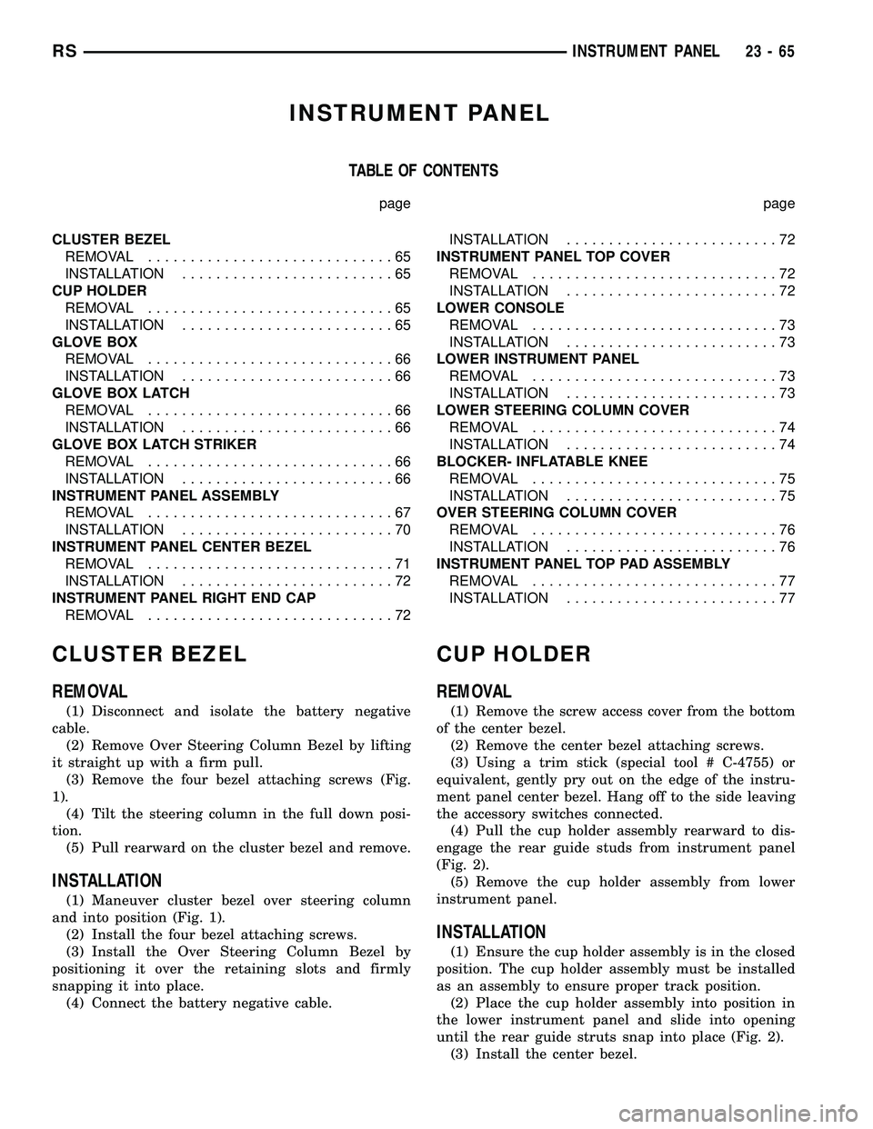 CHRYSLER VOYAGER 2005  Service Manual INSTRUMENT PANEL
TABLE OF CONTENTS
page page
CLUSTER BEZEL
REMOVAL.............................65
INSTALLATION.........................65
CUP HOLDER
REMOVAL.............................65
INSTALLATION