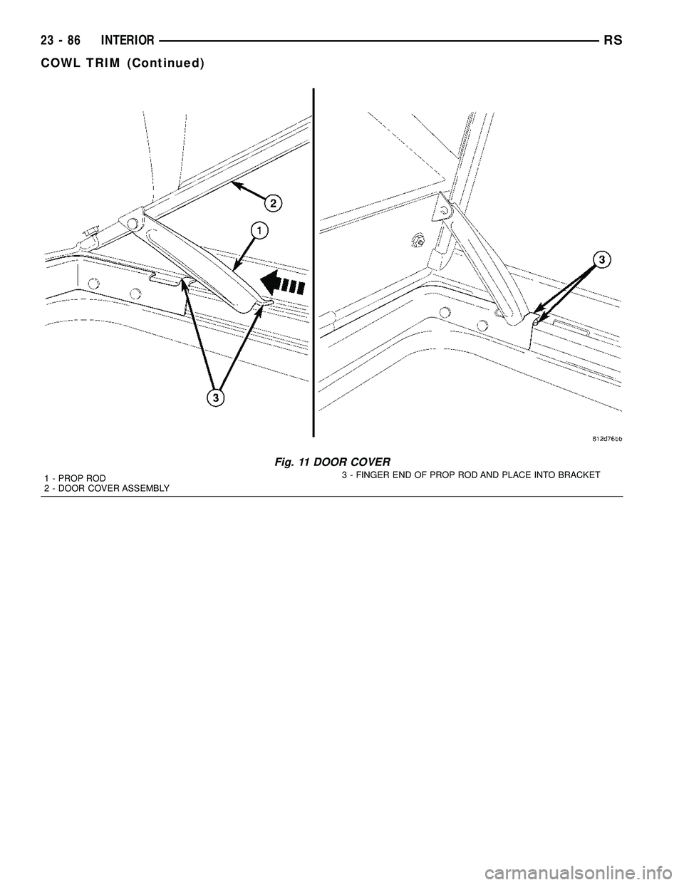 CHRYSLER VOYAGER 2005  Service Manual Fig. 11 DOOR COVER
1 - PROP ROD
2 - DOOR COVER ASSEMBLY3 - FINGER END OF PROP ROD AND PLACE INTO BRACKET
23 - 86 INTERIORRS
COWL TRIM (Continued) 