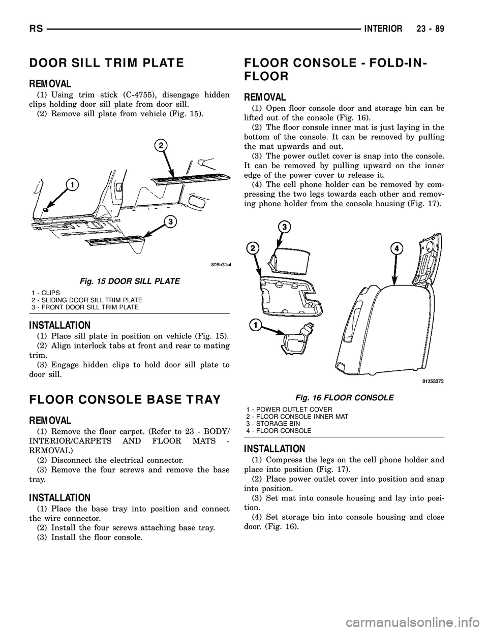 CHRYSLER VOYAGER 2005  Service Manual DOOR SILL TRIM PLATE
REMOVAL
(1) Using trim stick (C-4755), disengage hidden
clips holding door sill plate from door sill.
(2) Remove sill plate from vehicle (Fig. 15).
INSTALLATION
(1) Place sill pla