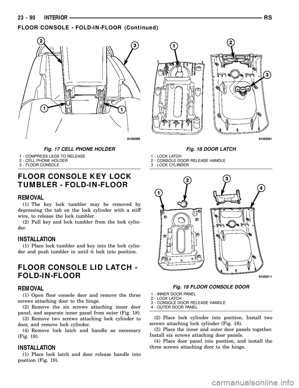 CHRYSLER VOYAGER 2005  Service Manual FLOOR CONSOLE KEY LOCK
TUMBLER - FOLD-IN-FLOOR
REMOVAL
(1) The key lock tumbler may be removed by
depressing the tab on the lock cylinder with a stiff
wire, to release the lock tumbler.
(2) Pull key a