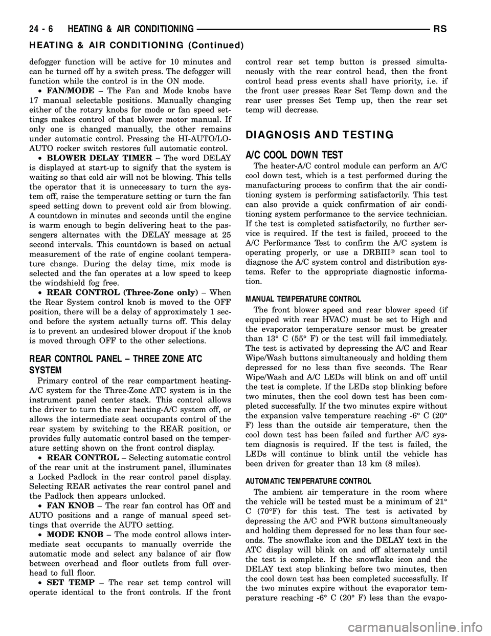 CHRYSLER VOYAGER 2005  Service Manual defogger function will be active for 10 minutes and
can be turned off by a switch press. The defogger will
function while the control is in the ON mode.
²FAN/MODE± The Fan and Mode knobs have
17 man