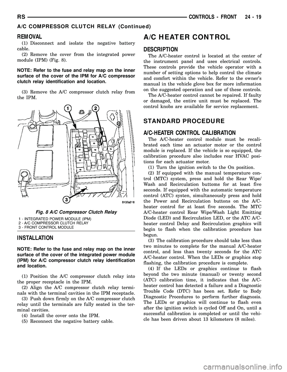 CHRYSLER VOYAGER 2005  Service Manual REMOVAL
(1) Disconnect and isolate the negative battery
cable.
(2) Remove the cover from the integrated power
module (IPM) (Fig. 8).
NOTE: Refer to the fuse and relay map on the inner
surface of the c