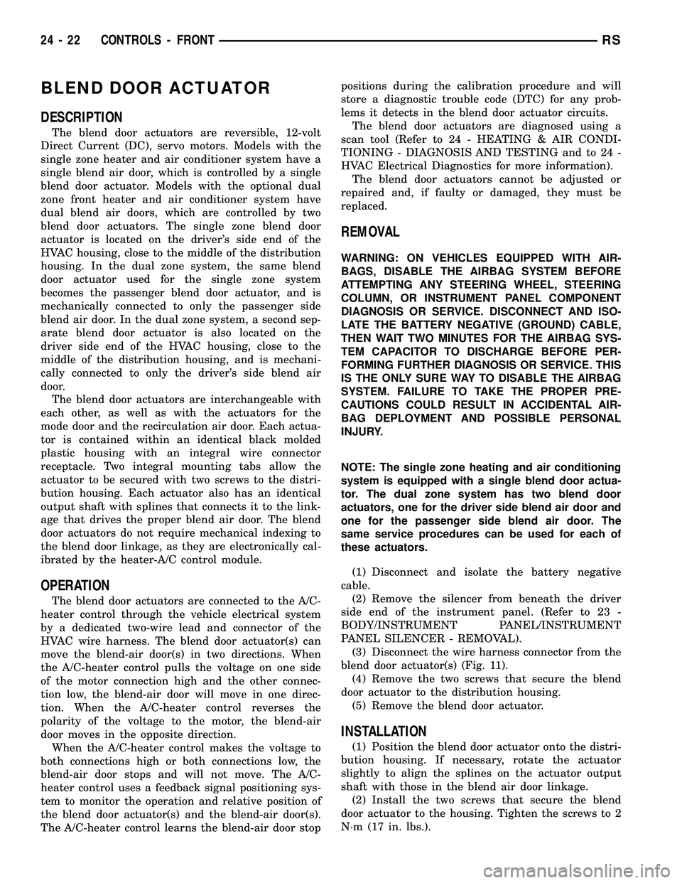 CHRYSLER VOYAGER 2005 Workshop Manual BLEND DOOR ACTUATOR
DESCRIPTION
The blend door actuators are reversible, 12-volt
Direct Current (DC), servo motors. Models with the
single zone heater and air conditioner system have a
single blend ai CHRYSLER VOYAGER 2005 Workshop Manual BLEND DOOR ACTUATOR
DESCRIPTION
The blend door actuators are reversible, 12-volt
Direct Current (DC), servo motors. Models with the
single zone heater and air conditioner system have a
single blend ai