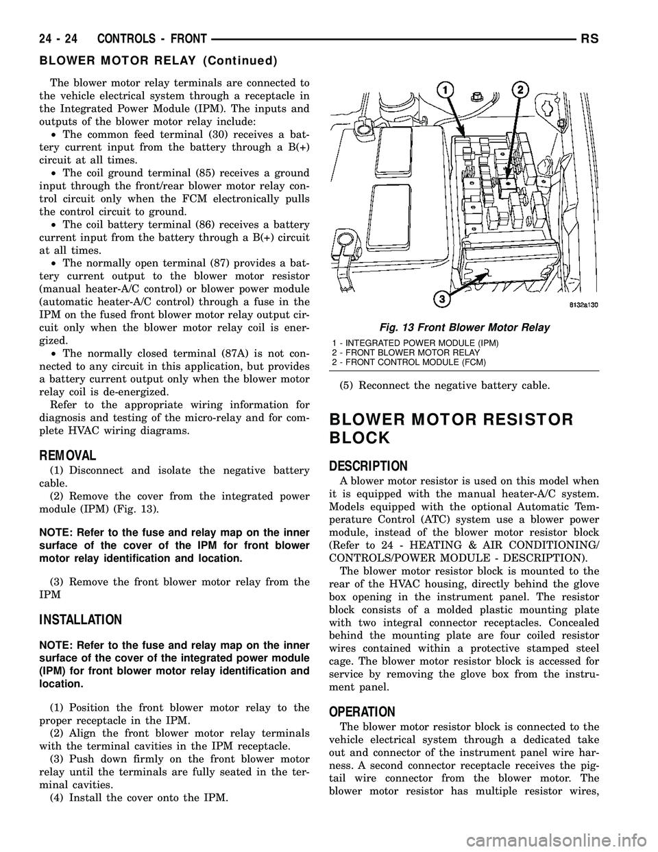 CHRYSLER VOYAGER 2005  Service Manual The blower motor relay terminals are connected to
the vehicle electrical system through a receptacle in
the Integrated Power Module (IPM). The inputs and
outputs of the blower motor relay include:
²T