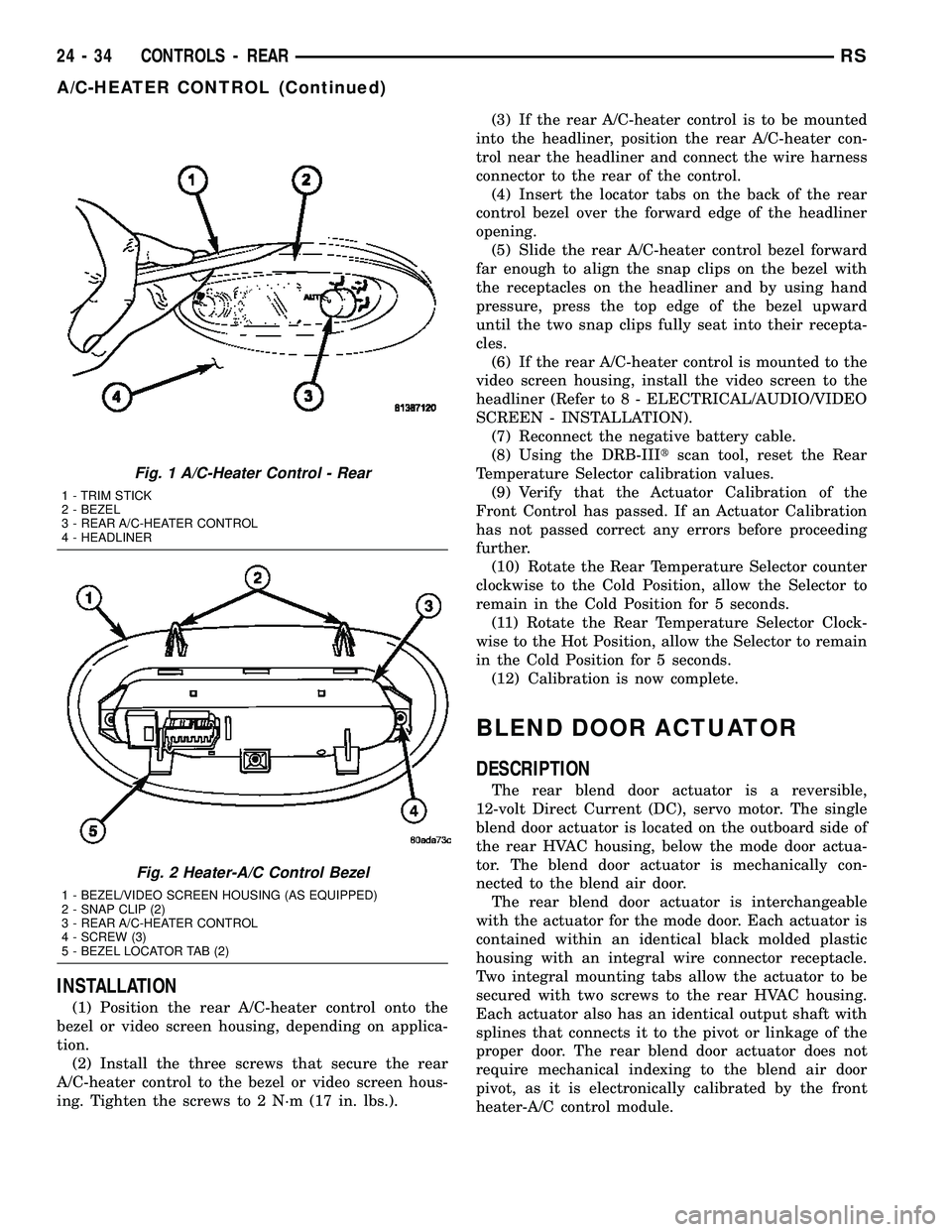CHRYSLER VOYAGER 2005 User Guide INSTALLATION
(1) Position the rear A/C-heater control onto the
bezel or video screen housing, depending on applica-
tion.
(2) Install the three screws that secure the rear
A/C-heater control to the be