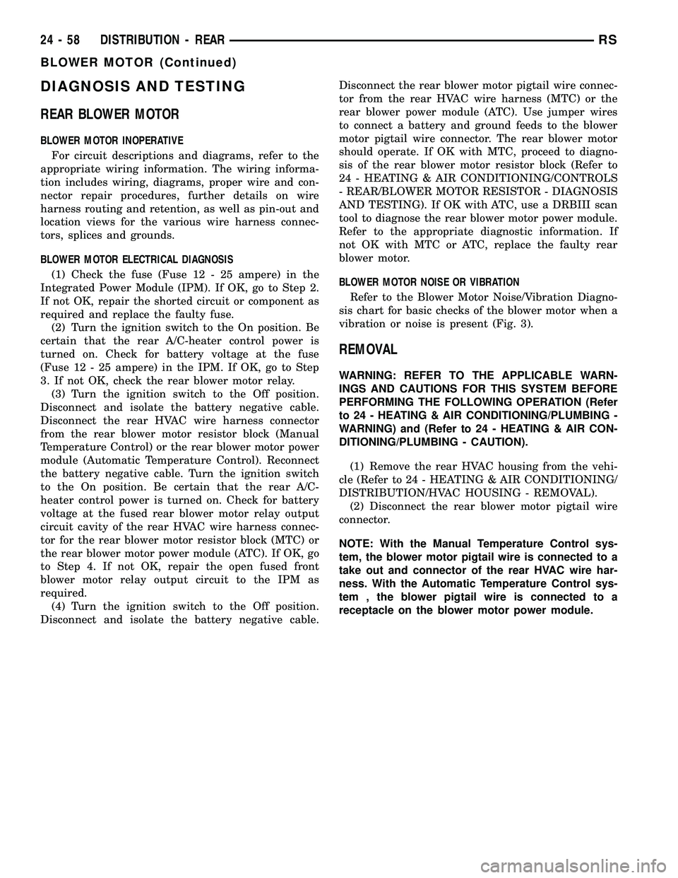 CHRYSLER VOYAGER 2005 Service Manual DIAGNOSIS AND TESTING
REAR BLOWER MOTOR
BLOWER MOTOR INOPERATIVE
For circuit descriptions and diagrams, refer to the
appropriate wiring information. The wiring informa-
tion includes wiring, diagrams, CHRYSLER VOYAGER 2005 Service Manual DIAGNOSIS AND TESTING
REAR BLOWER MOTOR
BLOWER MOTOR INOPERATIVE
For circuit descriptions and diagrams, refer to the
appropriate wiring information. The wiring informa-
tion includes wiring, diagrams,