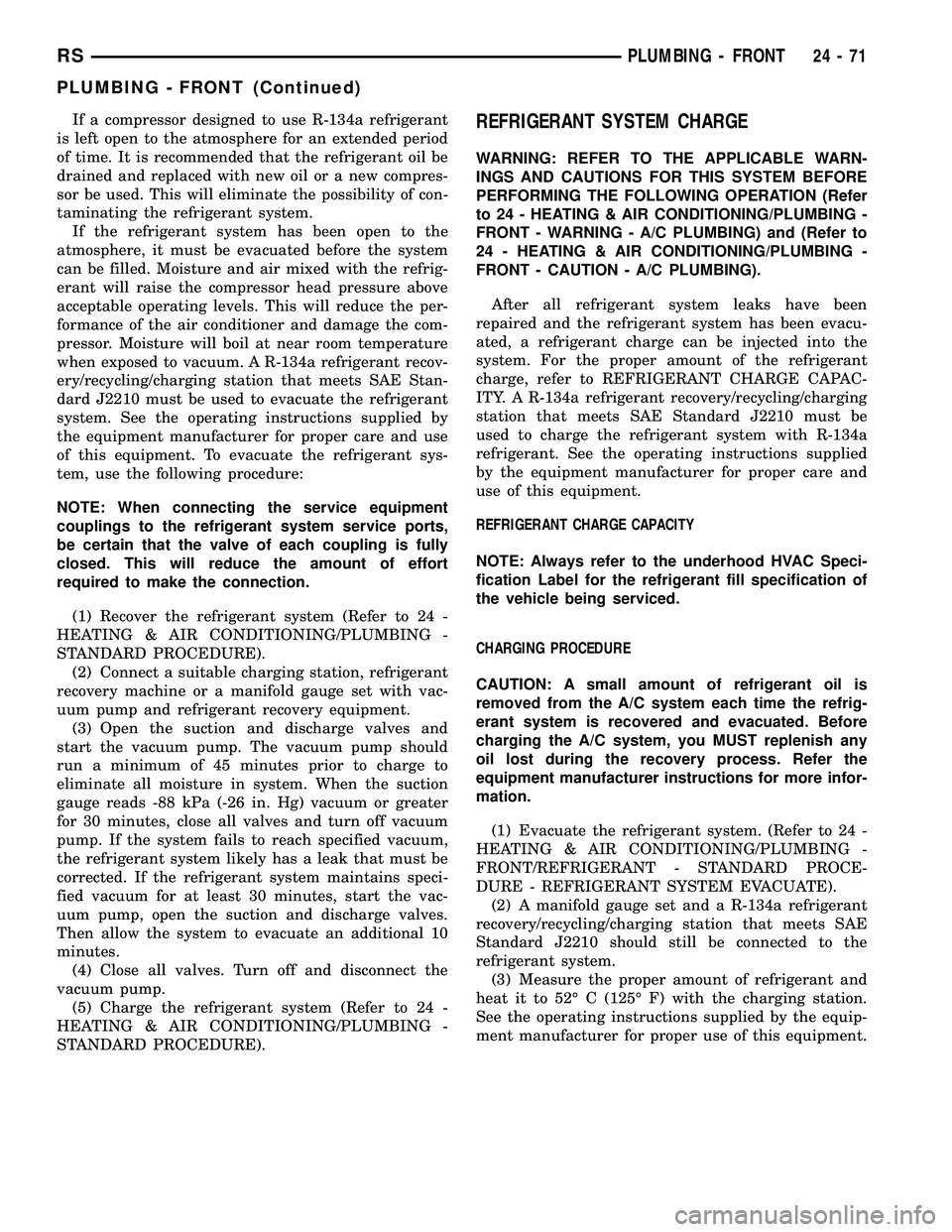 CHRYSLER VOYAGER 2005  Service Manual If a compressor designed to use R-134a refrigerant
is left open to the atmosphere for an extended period
of time. It is recommended that the refrigerant oil be
drained and replaced with new oil or a n