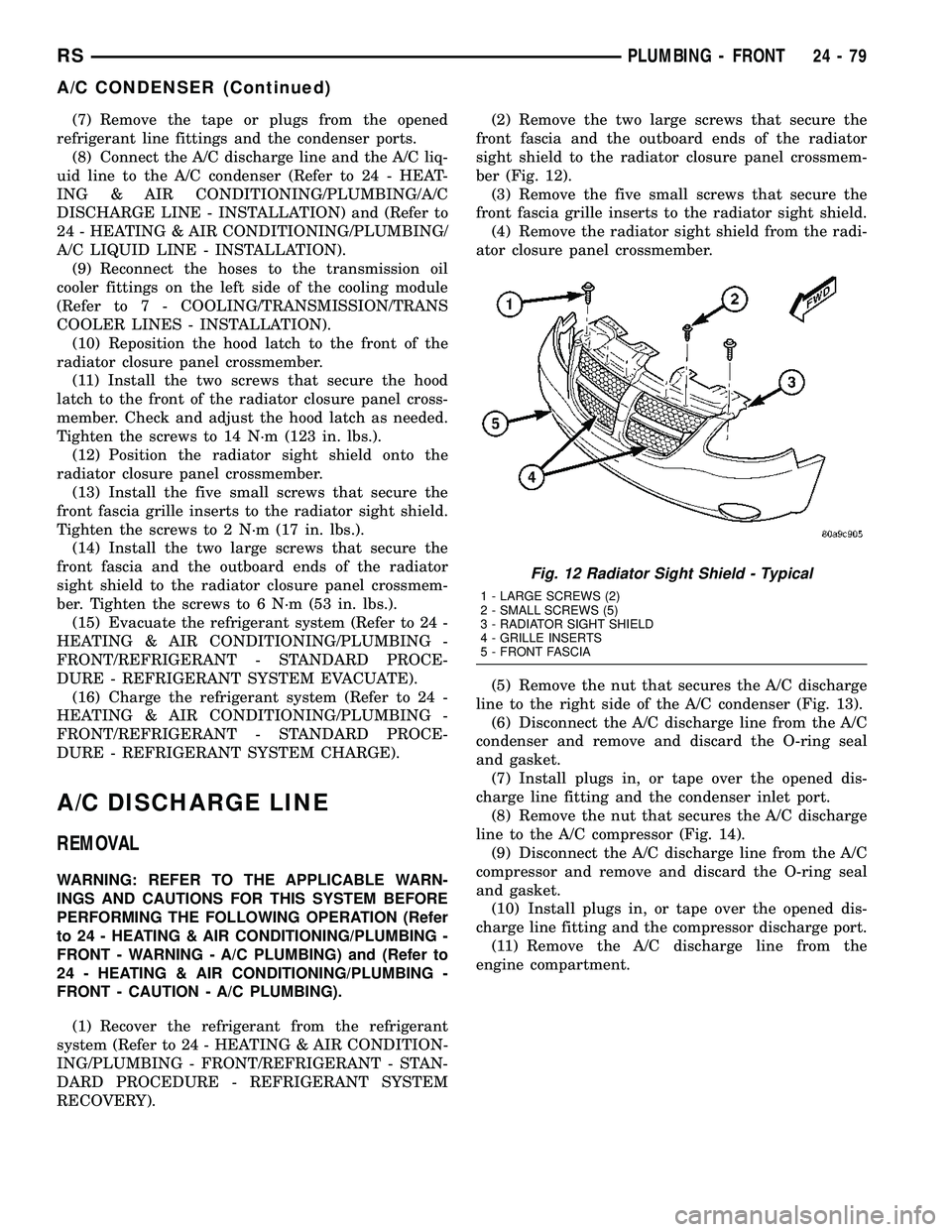 CHRYSLER VOYAGER 2005  Service Manual (7) Remove the tape or plugs from the opened
refrigerant line fittings and the condenser ports.
(8) Connect the A/C discharge line and the A/C liq-
uid line to the A/C condenser (Refer to 24 - HEAT-
I