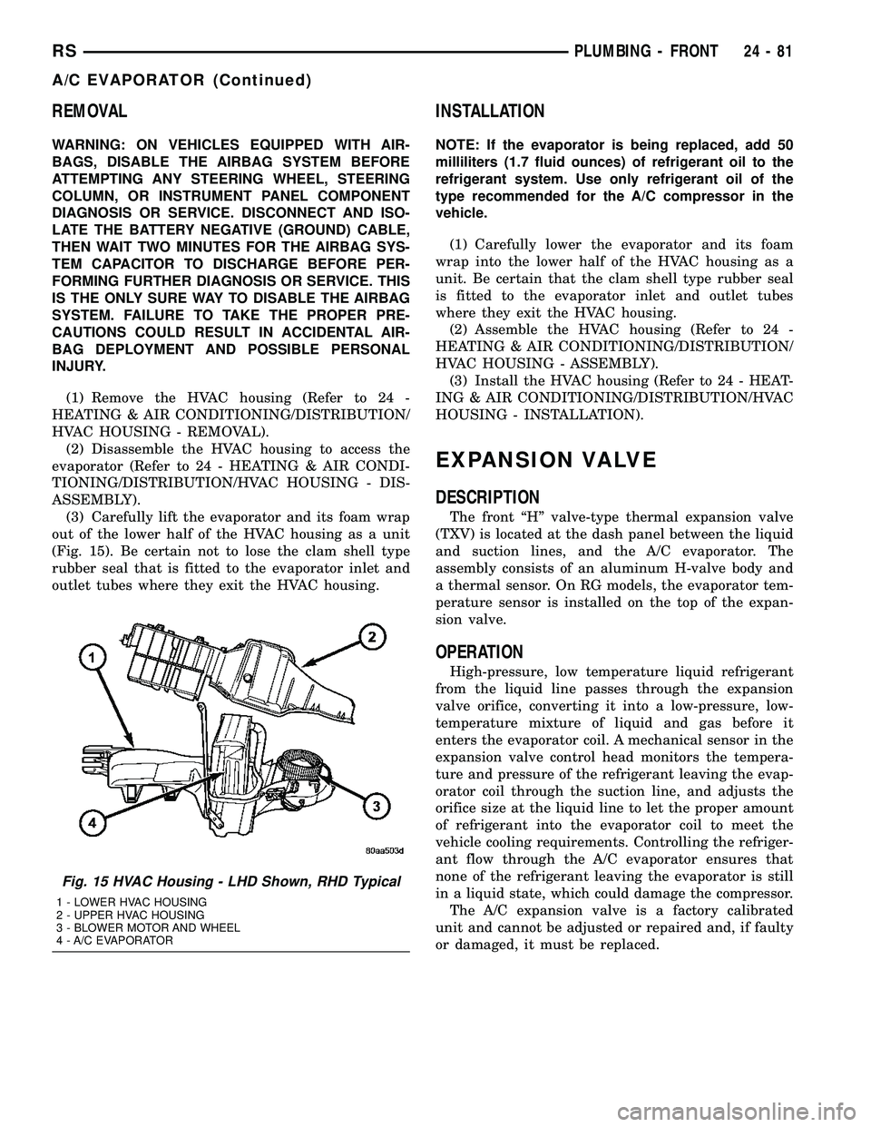 CHRYSLER VOYAGER 2005  Service Manual REMOVAL
WARNING: ON VEHICLES EQUIPPED WITH AIR-
BAGS, DISABLE THE AIRBAG SYSTEM BEFORE
ATTEMPTING ANY STEERING WHEEL, STEERING
COLUMN, OR INSTRUMENT PANEL COMPONENT
DIAGNOSIS OR SERVICE. DISCONNECT AN