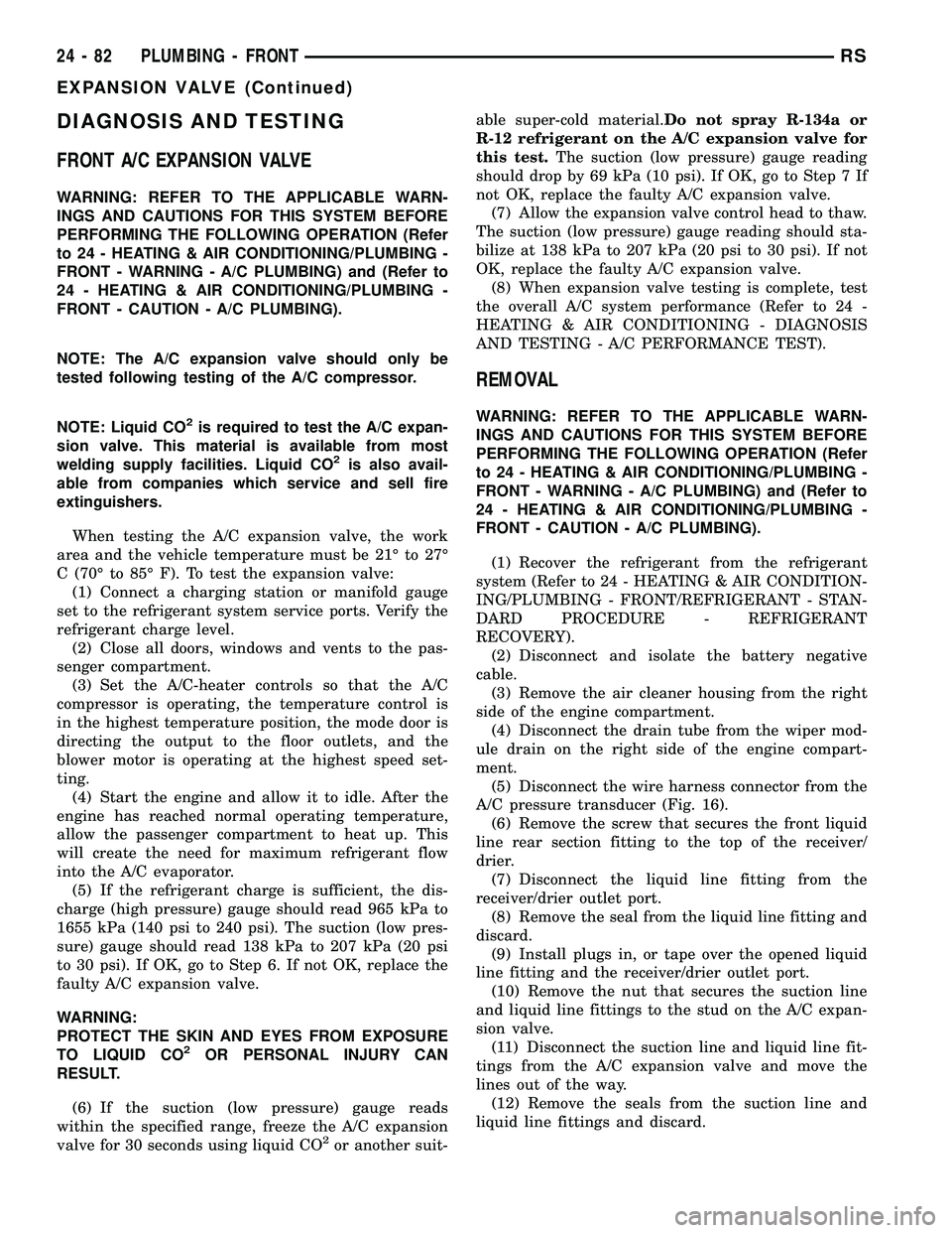 CHRYSLER VOYAGER 2005 Service Manual DIAGNOSIS AND TESTING
FRONT A/C EXPANSION VALVE
WARNING: REFER TO THE APPLICABLE WARN-
INGS AND CAUTIONS FOR THIS SYSTEM BEFORE
PERFORMING THE FOLLOWING OPERATION (Refer
to 24 - HEATING & AIR CONDITIO CHRYSLER VOYAGER 2005 Service Manual DIAGNOSIS AND TESTING
FRONT A/C EXPANSION VALVE
WARNING: REFER TO THE APPLICABLE WARN-
INGS AND CAUTIONS FOR THIS SYSTEM BEFORE
PERFORMING THE FOLLOWING OPERATION (Refer
to 24 - HEATING & AIR CONDITIO