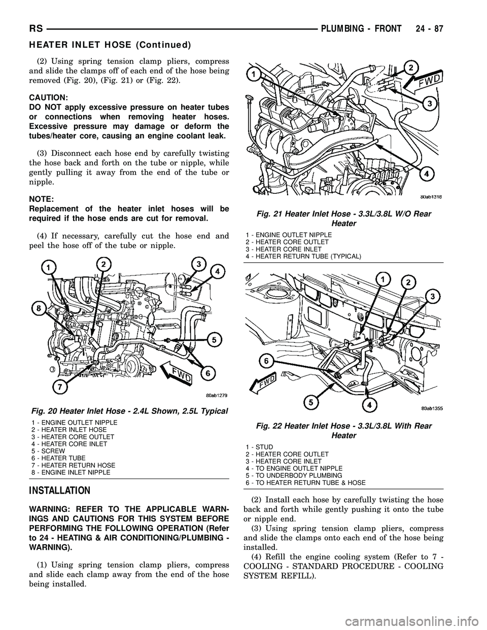 CHRYSLER VOYAGER 2005 Service Manual (2) Using spring tension clamp pliers, compress
and slide the clamps off of each end of the hose being
removed (Fig. 20), (Fig. 21) or (Fig. 22).
CAUTION:
DO NOT apply excessive pressure on heater tub CHRYSLER VOYAGER 2005 Service Manual (2) Using spring tension clamp pliers, compress
and slide the clamps off of each end of the hose being
removed (Fig. 20), (Fig. 21) or (Fig. 22).
CAUTION:
DO NOT apply excessive pressure on heater tub