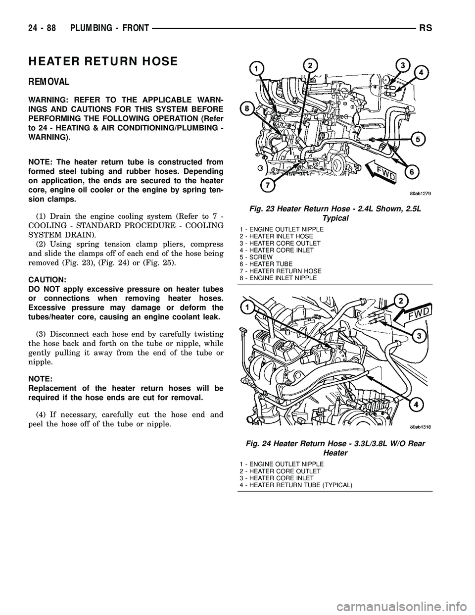 CHRYSLER VOYAGER 2005 Service Manual HEATER RETURN HOSE
REMOVAL
WARNING: REFER TO THE APPLICABLE WARN-
INGS AND CAUTIONS FOR THIS SYSTEM BEFORE
PERFORMING THE FOLLOWING OPERATION (Refer
to 24 - HEATING & AIR CONDITIONING/PLUMBING -
WARNI CHRYSLER VOYAGER 2005 Service Manual HEATER RETURN HOSE
REMOVAL
WARNING: REFER TO THE APPLICABLE WARN-
INGS AND CAUTIONS FOR THIS SYSTEM BEFORE
PERFORMING THE FOLLOWING OPERATION (Refer
to 24 - HEATING & AIR CONDITIONING/PLUMBING -
WARNI