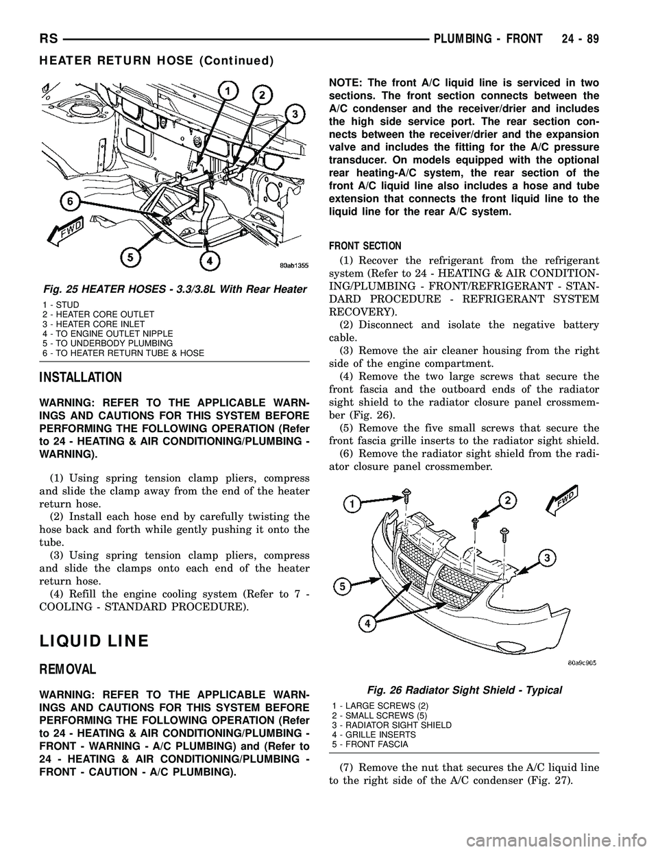 CHRYSLER VOYAGER 2005 Service Manual INSTALLATION
WARNING: REFER TO THE APPLICABLE WARN-
INGS AND CAUTIONS FOR THIS SYSTEM BEFORE
PERFORMING THE FOLLOWING OPERATION (Refer
to 24 - HEATING & AIR CONDITIONING/PLUMBING -
WARNING).
(1) Using CHRYSLER VOYAGER 2005 Service Manual INSTALLATION
WARNING: REFER TO THE APPLICABLE WARN-
INGS AND CAUTIONS FOR THIS SYSTEM BEFORE
PERFORMING THE FOLLOWING OPERATION (Refer
to 24 - HEATING & AIR CONDITIONING/PLUMBING -
WARNING).
(1) Using